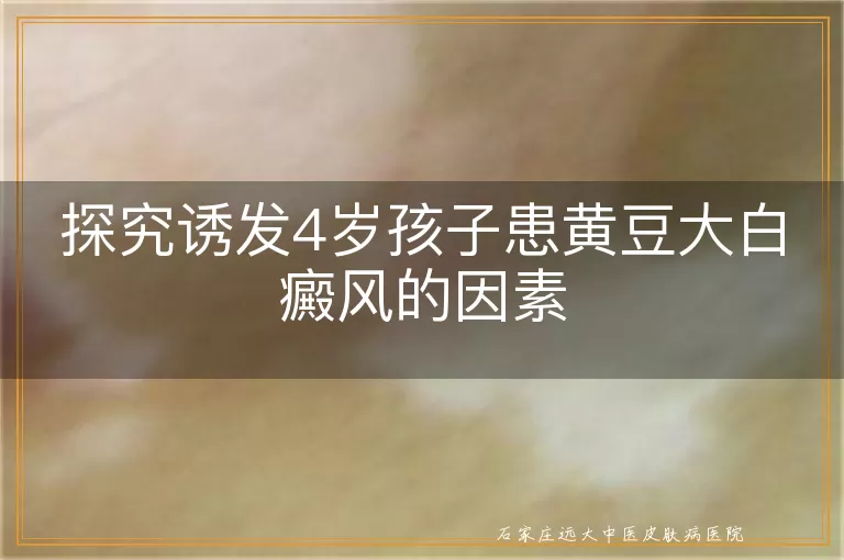 探究诱发4岁孩子患黄豆大白癜风的因素