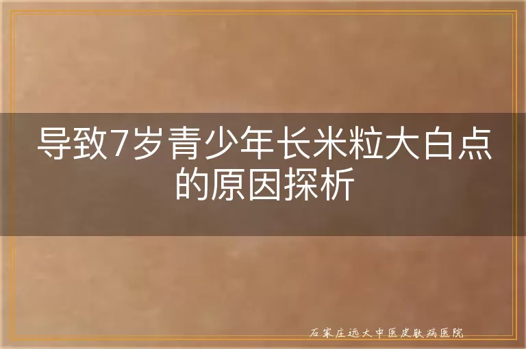 导致7岁青少年长米粒大白点的原因探析