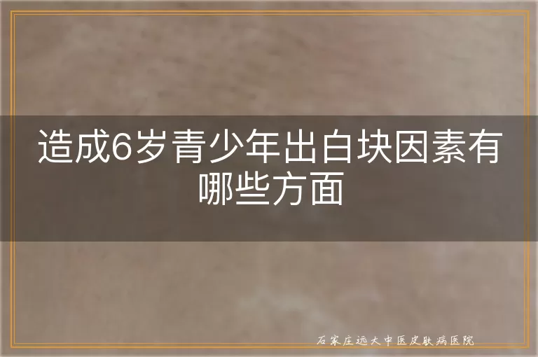 造成6岁青少年出白块因素有哪些方面