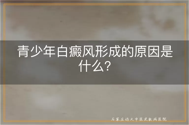 青少年白癜风形成的原因是什么？