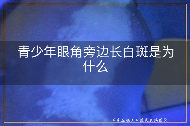 青少年眼角旁边长白斑是为什么