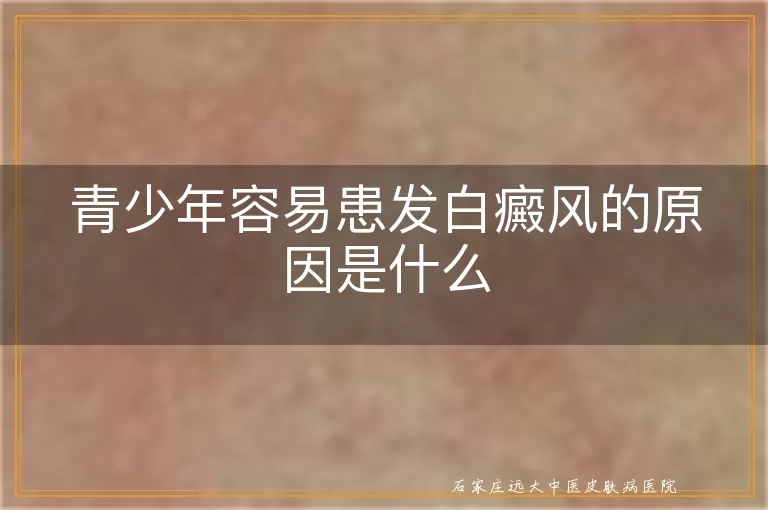 青少年容易患发白癜风的原因是什么