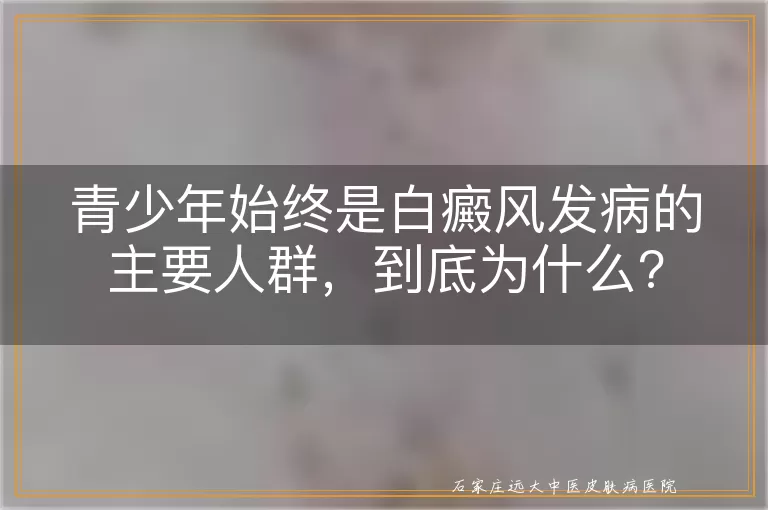 青少年始终是白癜风发病的主要人群，到底为什么?
