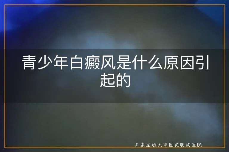 青少年白癜风是什么原因引起的