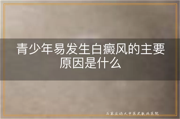 青少年易发生白癜风的主要原因是什么