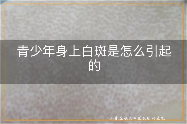 青少年身上白斑是怎么引起的