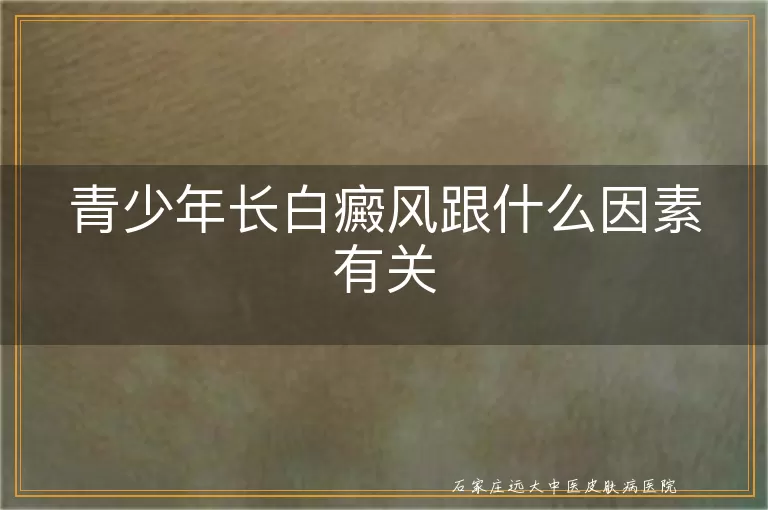 青少年长白癜风跟什么因素有关
