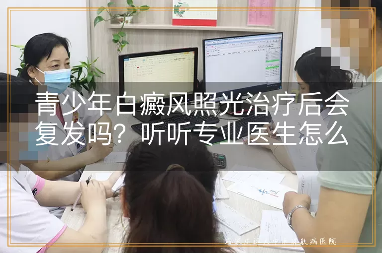 青少年白癜风照光治疗后会复发吗？听听专业医生怎么说