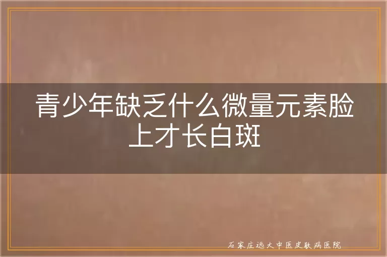 青少年缺乏什么微量元素脸上才长白斑