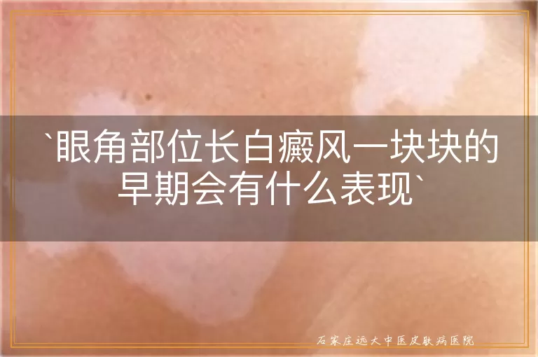 眼角部位长白癜风一块块的早期会有什么表现