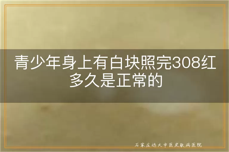 青少年身上有白块照完308红多久是正常的