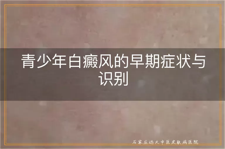 青少年白癜风的早期症状与识别