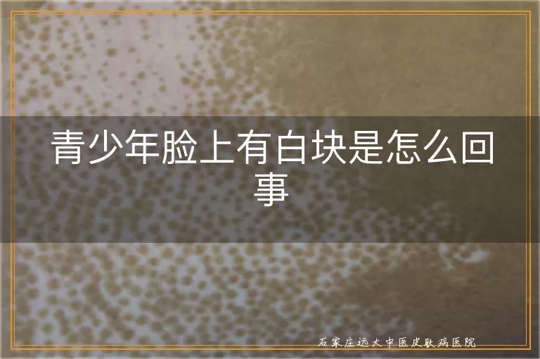 青少年脸上有白块是怎么回事