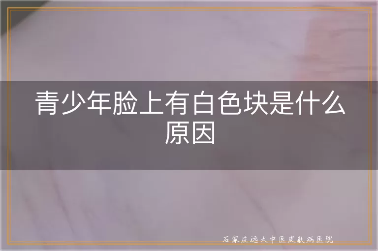 青少年脸上有白色块是什么原因