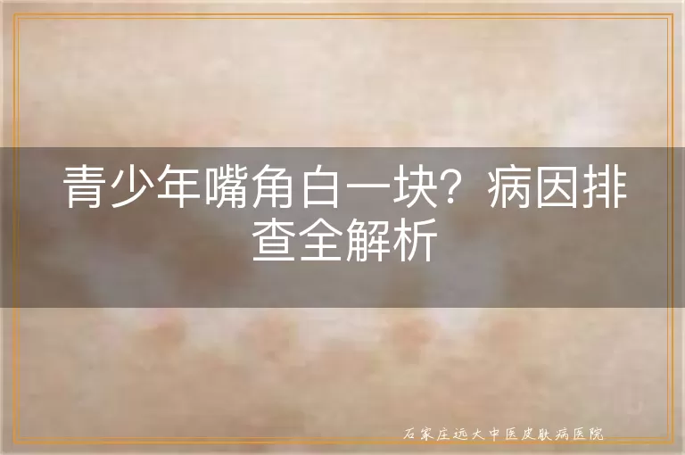 青少年嘴角白一块?病因排查全解析