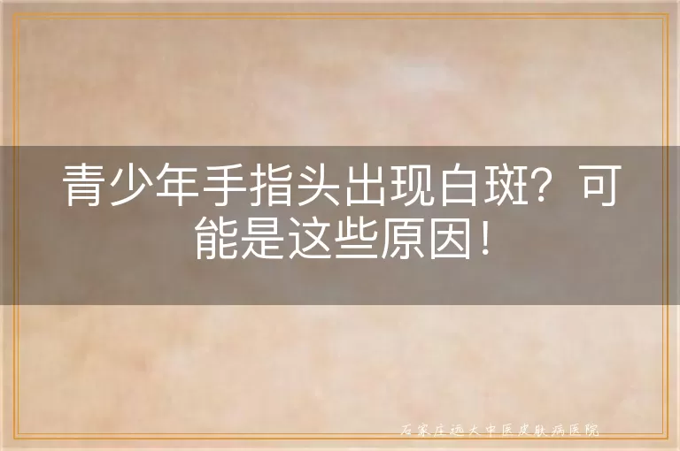 青少年手指头出现白斑？可能是这些原因！