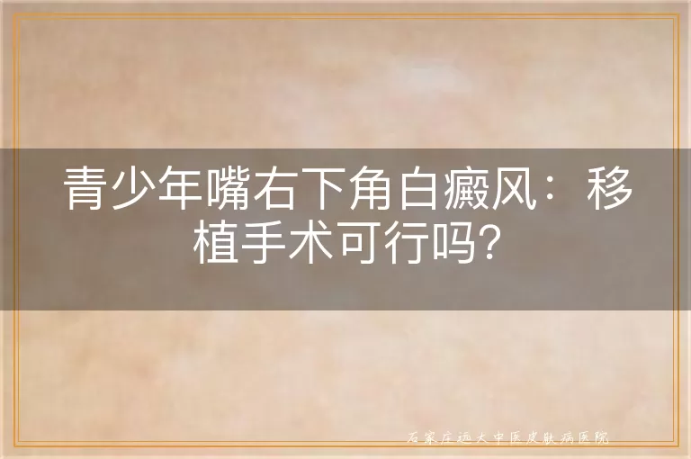 青少年嘴右下角白癜风：移植手术可行吗？
