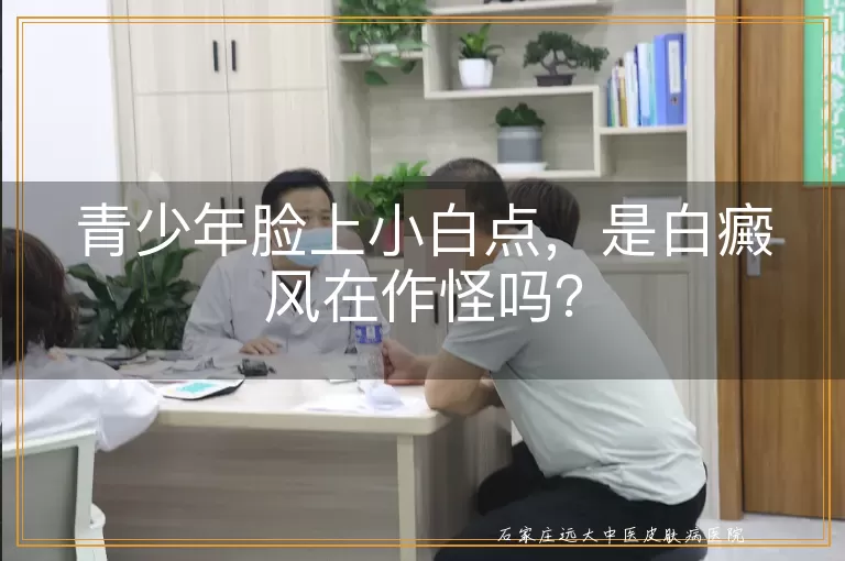 青少年脸上小白点，是白癜风在作怪吗？