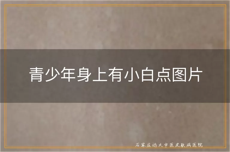 青少年身上有小白点图片