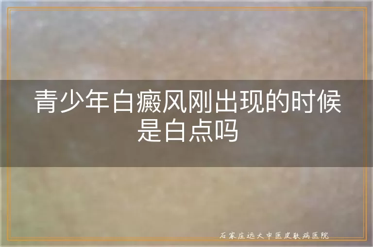 青少年白癜风刚出现的时候是白点吗
