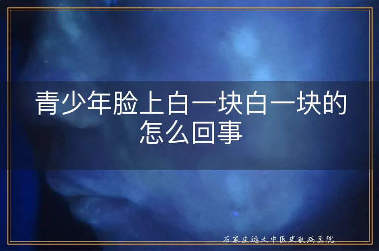 青少年脸上白一块白一块的怎么回事