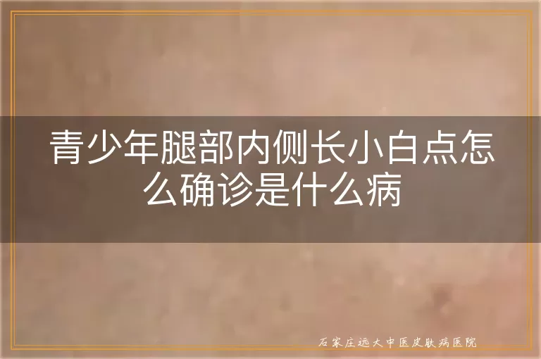 青少年腿部内侧长小白点怎么确诊是什么病