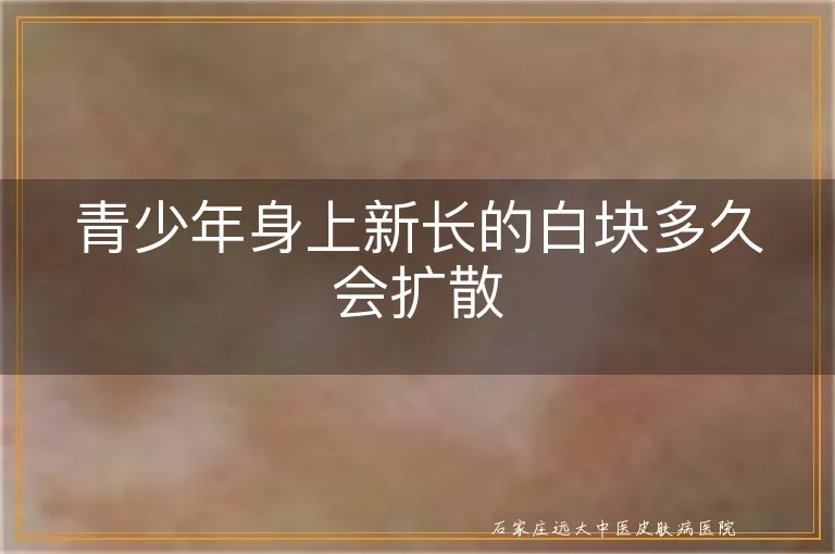 青少年身上新长的白块多久会扩散