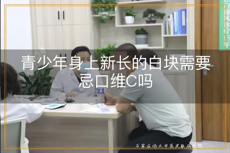 青少年身上新长的白块需要忌口维C吗