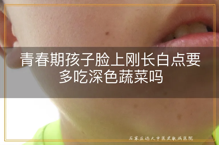 青春期孩子脸上刚长白点要多吃深色蔬菜吗