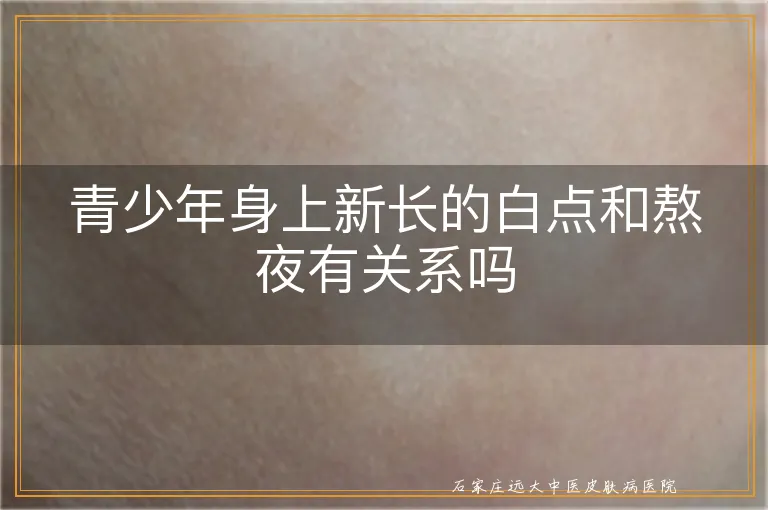 青少年身上新长的白点和熬夜有关系吗
