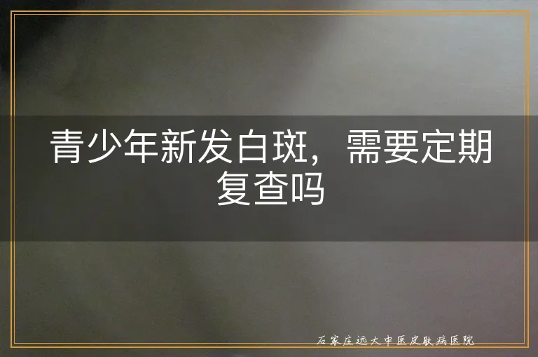 青少年新发白斑，需要定期复查吗