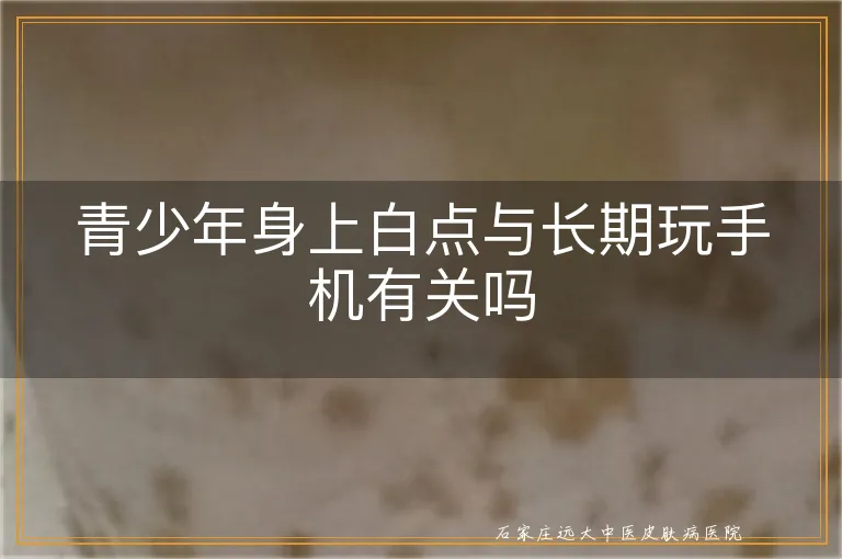 青少年身上白点与长期玩手机有关吗