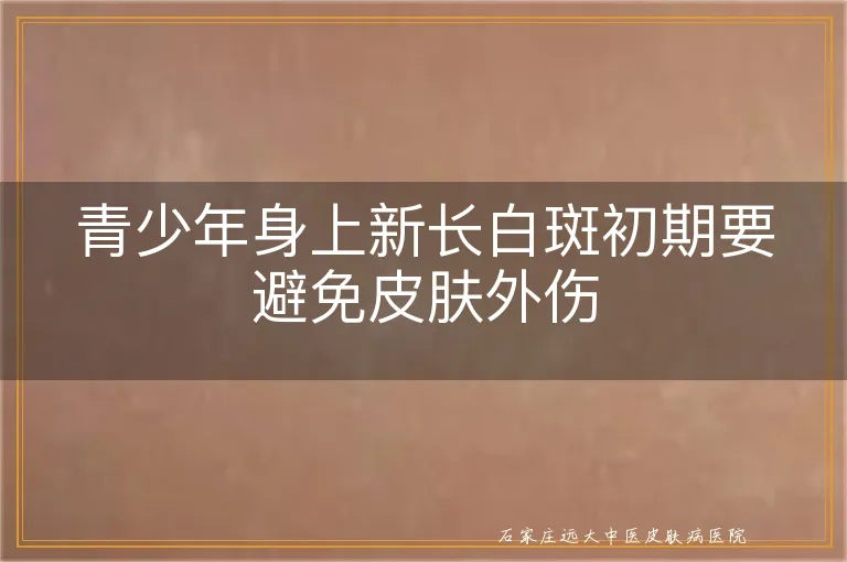 青少年身上新长白斑初期要避免皮肤外伤