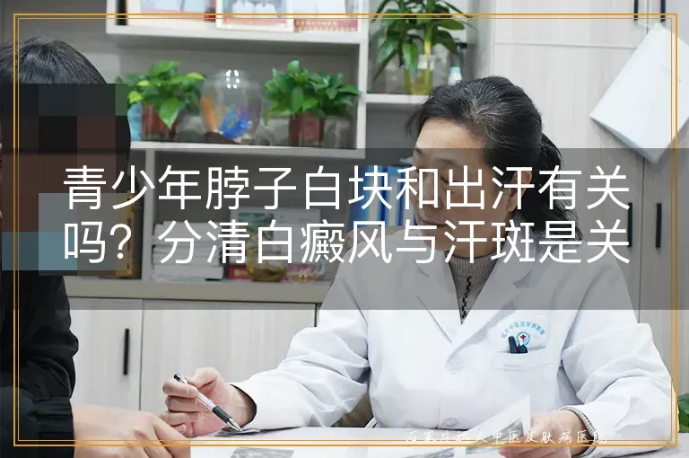 青少年脖子白块和出汗有关吗?分清白癜风与汗斑是关键