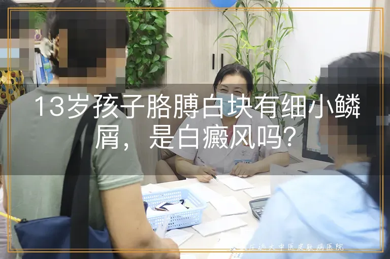 13岁孩子胳膊白块有细小鳞屑，是白癜风吗？