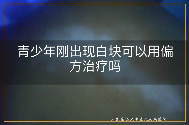 青少年刚出现白块可以用偏方治疗吗