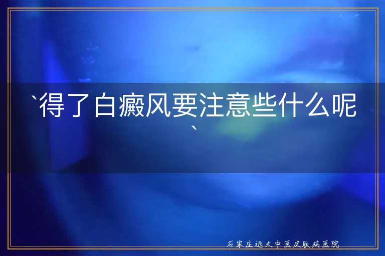 得了白癜风要注意些什么呢
