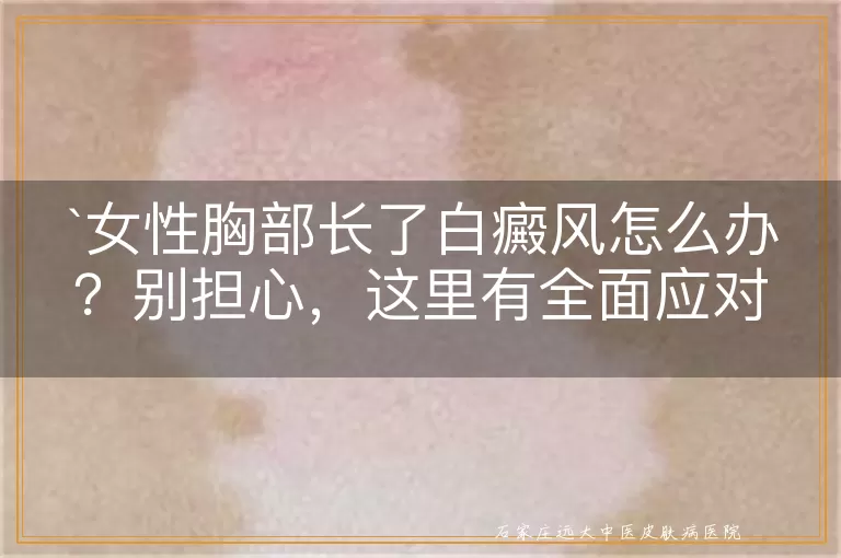女性胸部长了白癜风怎么办？别担心，这里有全面应对策略