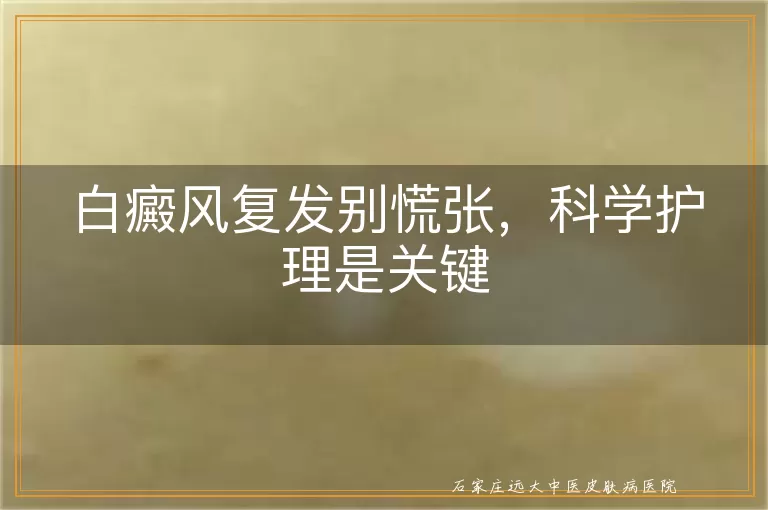 白癜风复发别慌张，科学护理是关键