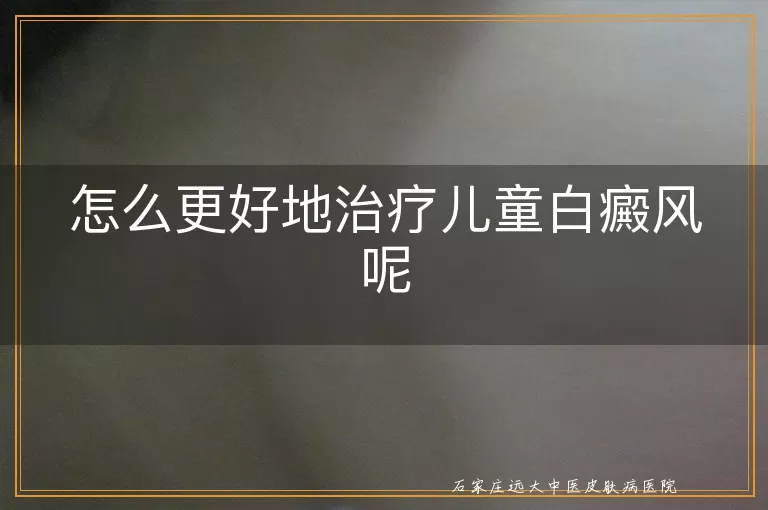 怎么更好地治疗儿童白癜风呢