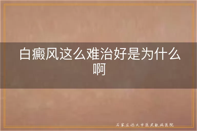 白癜风这么难治好是为什么啊