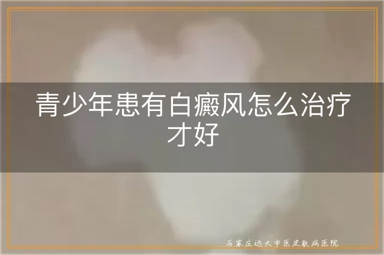 青少年患有白癜风怎么治疗才好