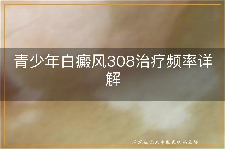青少年白癜风308治疗频率详解