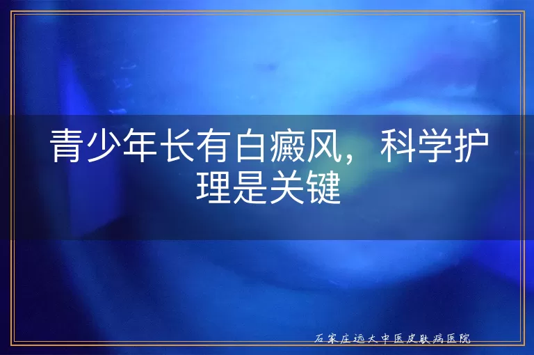 青少年长有白癜风，科学护理是关键