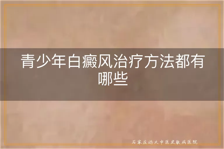 青少年白癜风治疗方法都有哪些