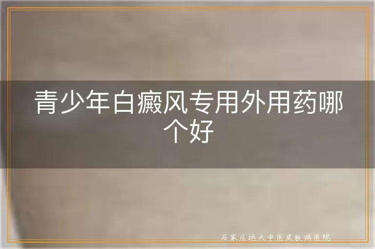 青少年白癜风专用外用药哪个好