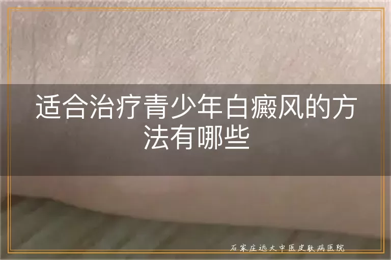 适合治疗青少年白癜风的方法有哪些
