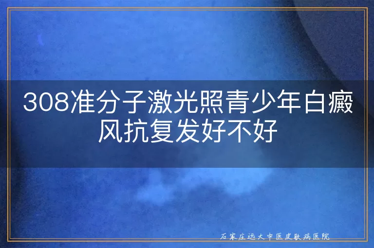 308准分子激光照青少年白癜风抗复发好不好