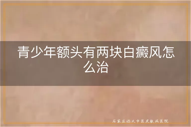 青少年额头有两块白癜风怎么治