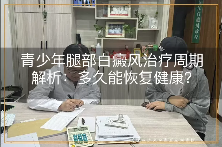 青少年腿部白癜风治疗周期解析：多久能恢复健康？